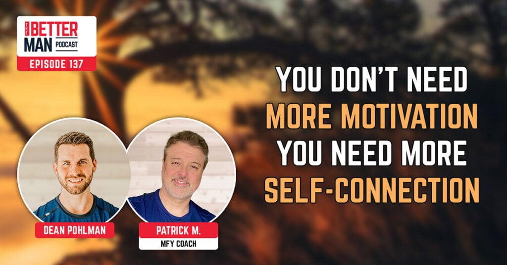 You Don’t Need More Motivation, You Need More Self-Connection | Patrick M. (MFY Coach) | Better Man Podcast Ep. 137