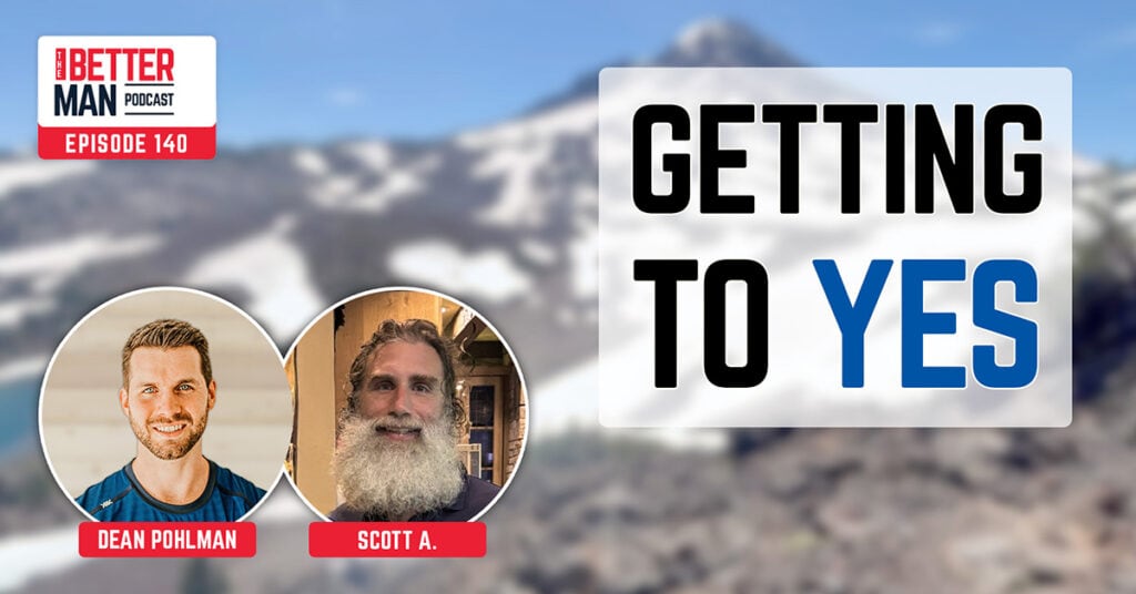 Getting To Yes | Scott A. | Better Man Podcast Ep. 140
