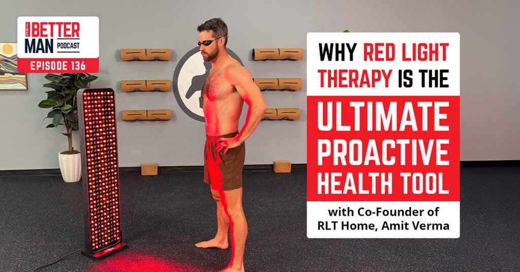 Why Red Light Therapy is the Ultimate Proactive Health Tool with Co-Founder of RLT Home, Amit Verma | Better Man Podcast Ep. 136