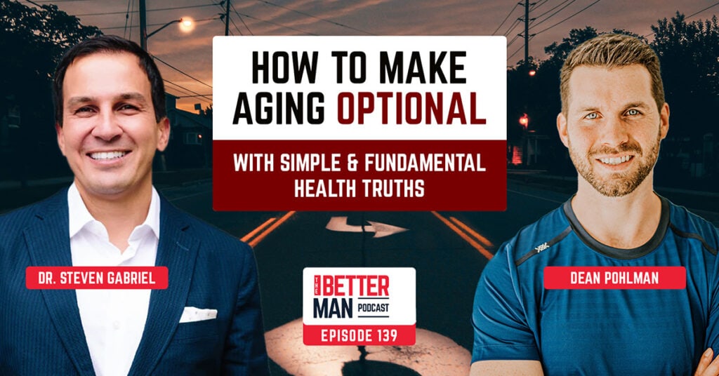 How to Make Aging Optional with Simple & Fundamental Health Truths | Dr. Steven Gabriel | Better Man Podcast Ep. 139